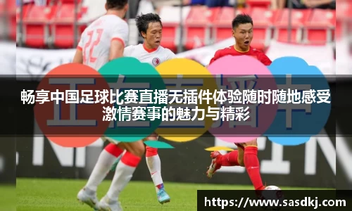 畅享中国足球比赛直播无插件体验随时随地感受激情赛事的魅力与精彩