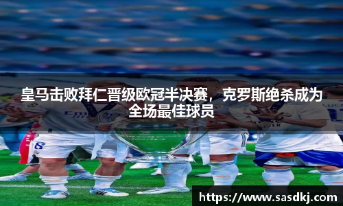 皇马击败拜仁晋级欧冠半决赛，克罗斯绝杀成为全场最佳球员
