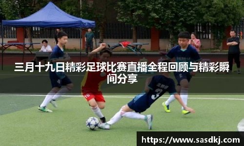三月十九日精彩足球比赛直播全程回顾与精彩瞬间分享